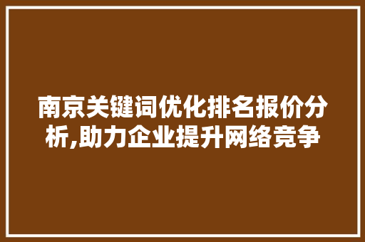 南京关键词优化排名报价分析,助力企业提升网络竞争力