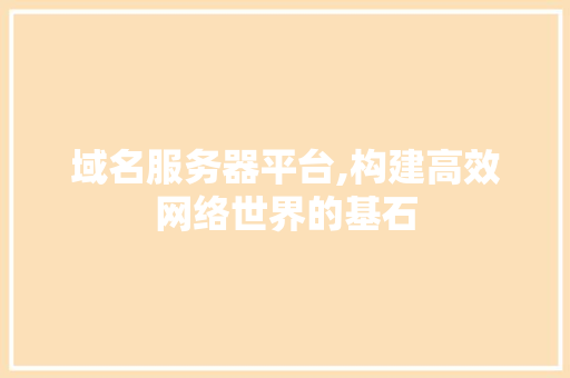 域名服务器平台,构建高效网络世界的基石 后端技术