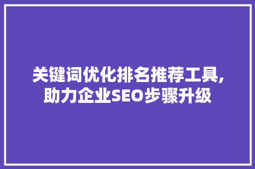 关键词优化排名推荐工具,助力企业SEO步骤升级