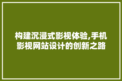 构建沉浸式影视体验,手机影视网站设计的创新之路 网站建设