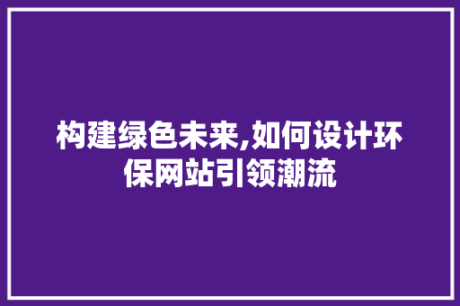 构建绿色未来,如何设计环保网站引领潮流