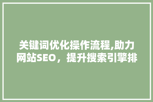 关键词优化操作流程,助力网站SEO，提升搜索引擎排名