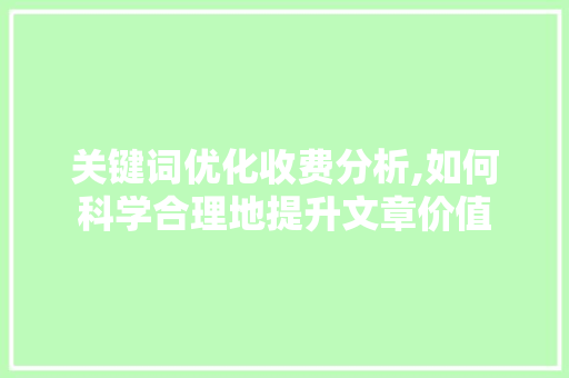 关键词优化收费分析,如何科学合理地提升文章价值