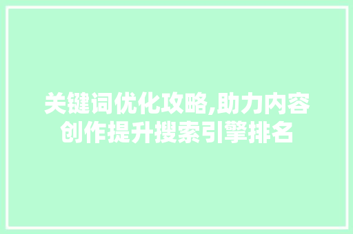 关键词优化攻略,助力内容创作提升搜索引擎排名