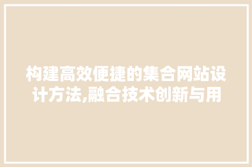 构建高效便捷的集合网站设计方法,融合技术创新与用户体验