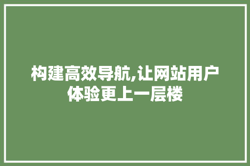 构建高效导航,让网站用户体验更上一层楼 项目报告