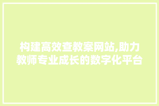 构建高效查教案网站,助力教师专业成长的数字化平台