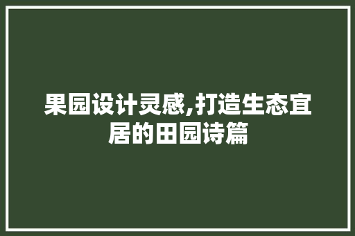 果园设计灵感,打造生态宜居的田园诗篇