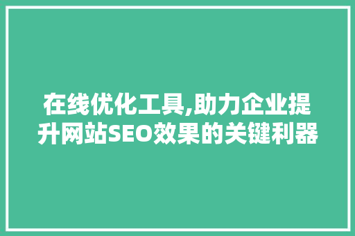 在线优化工具,助力企业提升网站SEO效果的关键利器