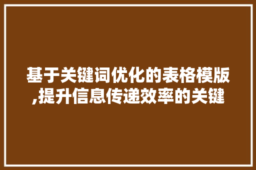 基于关键词优化的表格模版,提升信息传递效率的关键步骤
