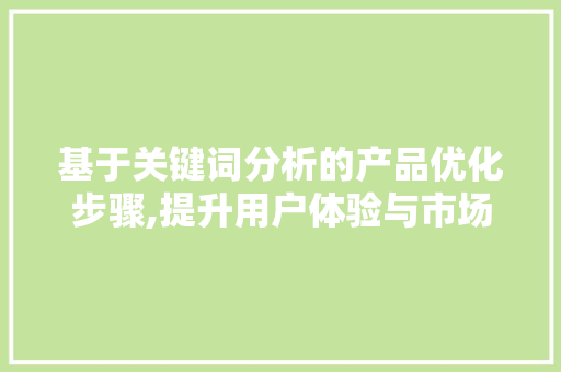 基于关键词分析的产品优化步骤,提升用户体验与市场竞争力 市场营销范文