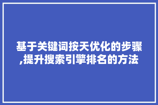 基于关键词按天优化的步骤,提升搜索引擎排名的方法