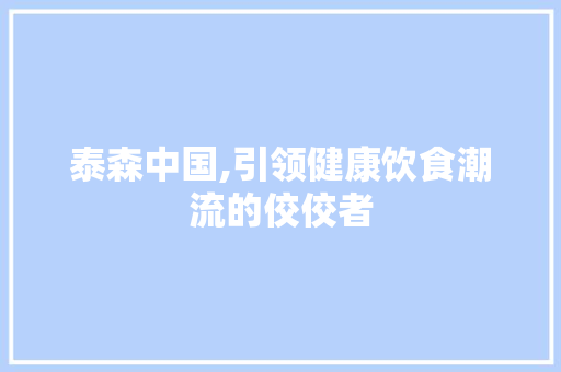 泰森中国,引领健康饮食潮流的佼佼者