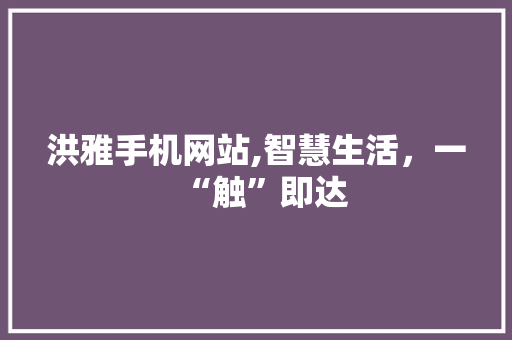 洪雅手机网站,智慧生活，一“触”即达