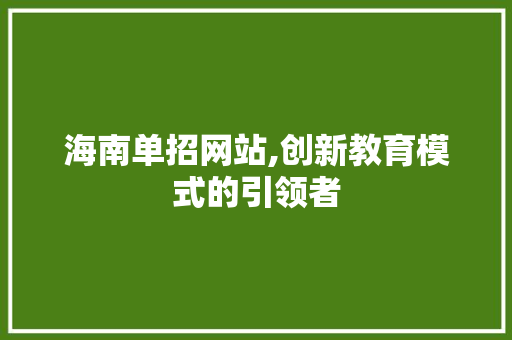海南单招网站,创新教育模式的引领者