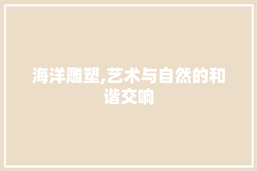 海洋雕塑,艺术与自然的和谐交响