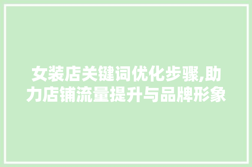 女装店关键词优化步骤,助力店铺流量提升与品牌形象塑造