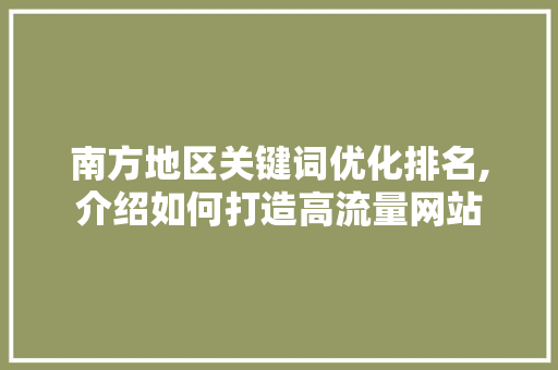 南方地区关键词优化排名,介绍如何打造高流量网站