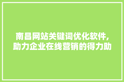 南昌网站关键词优化软件,助力企业在线营销的得力助手