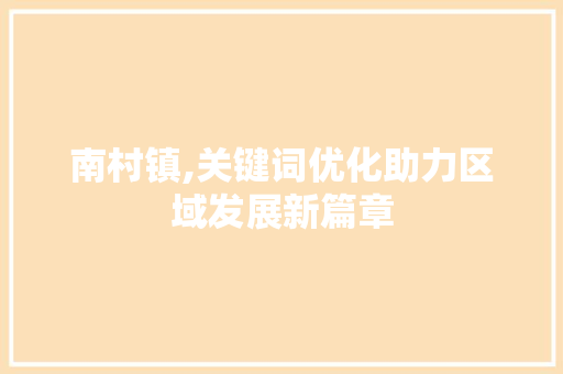 南村镇,关键词优化助力区域发展新篇章
