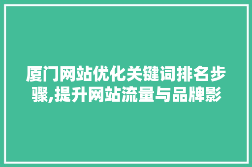 厦门网站优化关键词排名步骤,提升网站流量与品牌影响力的方法