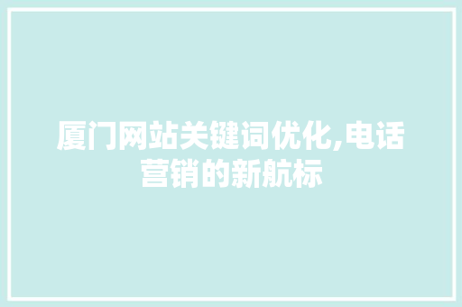 厦门网站关键词优化,电话营销的新航标