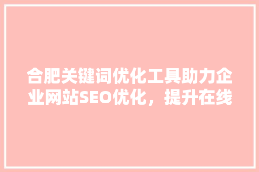 合肥关键词优化工具助力企业网站SEO优化，提升在线竞争力