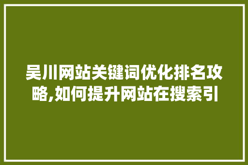 吴川网站关键词优化排名攻略,如何提升网站在搜索引擎中的visibility
