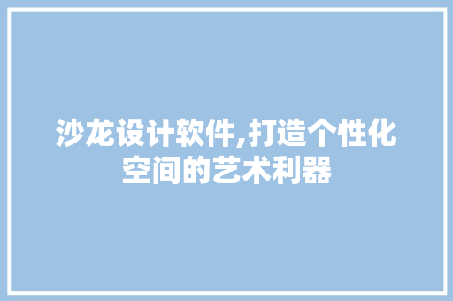 沙龙设计软件,打造个性化空间的艺术利器