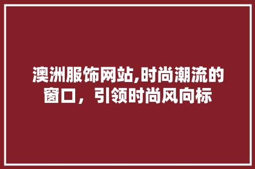 澳洲服饰网站,时尚潮流的窗口，引领时尚风向标 前端技术