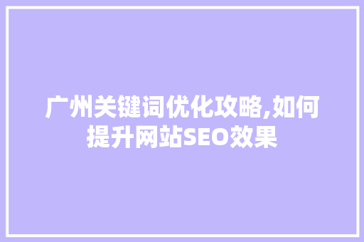 广州关键词优化攻略,如何提升网站SEO效果