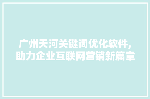 广州天河关键词优化软件,助力企业互联网营销新篇章