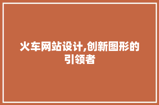 火车网站设计,创新图形的引领者