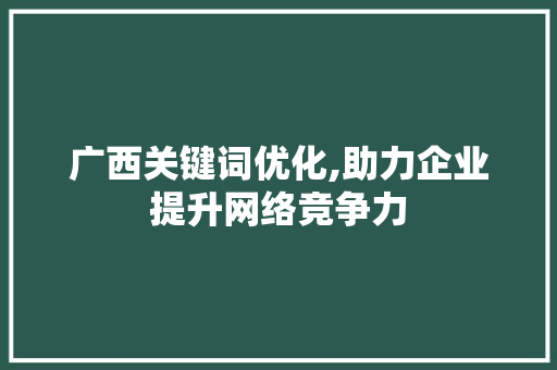 广西关键词优化,助力企业提升网络竞争力 MySQL
