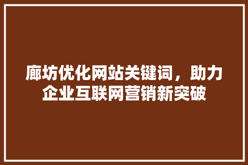 廊坊优化网站关键词，助力企业互联网营销新突破