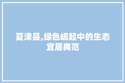 夏津县,绿色崛起中的生态宜居典范 MySQL