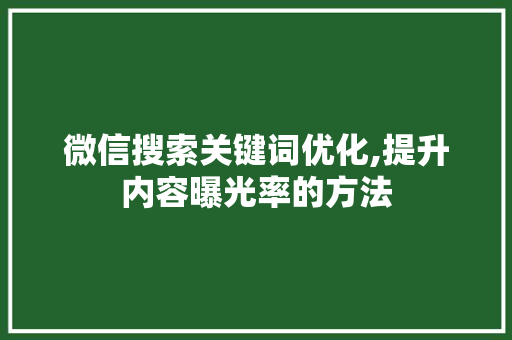 微信搜索关键词优化,提升内容曝光率的方法