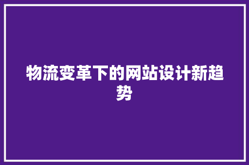 物流变革下的网站设计新趋势 网站建设