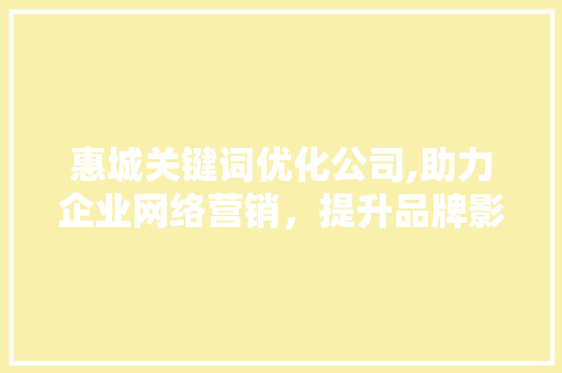 惠城关键词优化公司,助力企业网络营销，提升品牌影响力