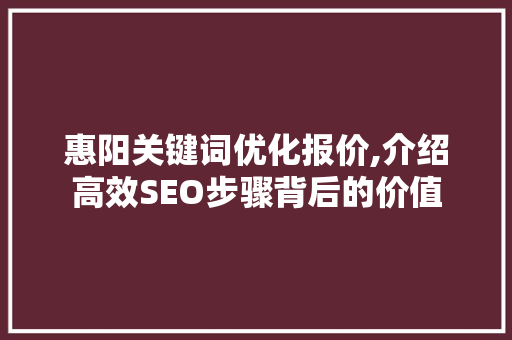 惠阳关键词优化报价,介绍高效SEO步骤背后的价值