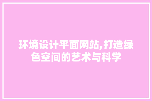环境设计平面网站,打造绿色空间的艺术与科学
