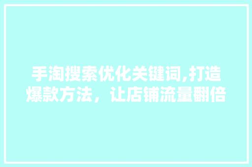 手淘搜索优化关键词,打造爆款方法，让店铺流量翻倍！