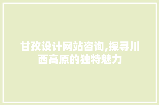 甘孜设计网站咨询,探寻川西高原的独特魅力 MySQL