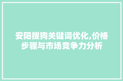 安阳搜狗关键词优化,价格步骤与市场竞争力分析