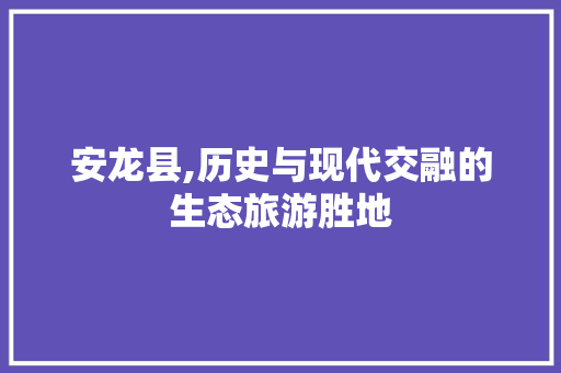 安龙县,历史与现代交融的生态旅游胜地 MySQL