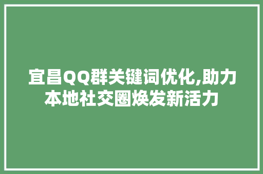 宜昌QQ群关键词优化,助力本地社交圈焕发新活力