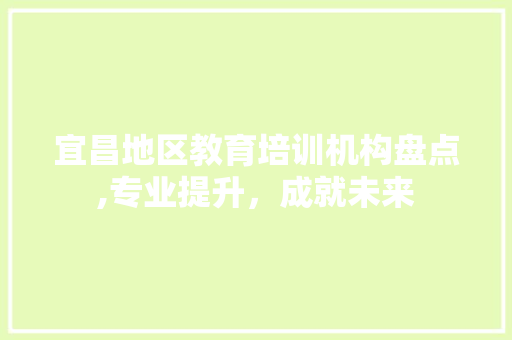 宜昌地区教育培训机构盘点,专业提升，成就未来