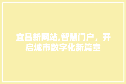 宜昌新网站,智慧门户，开启城市数字化新篇章