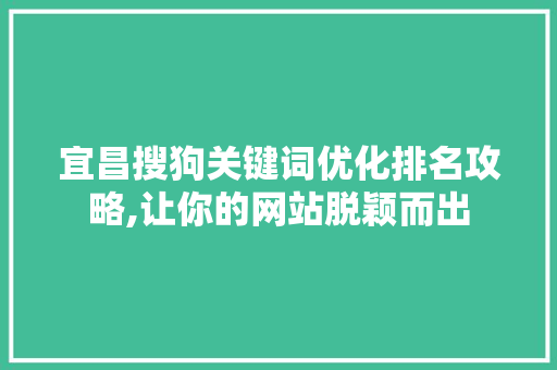 宜昌搜狗关键词优化排名攻略,让你的网站脱颖而出