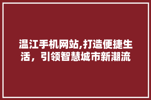 温江手机网站,打造便捷生活，引领智慧城市新潮流 商务信函